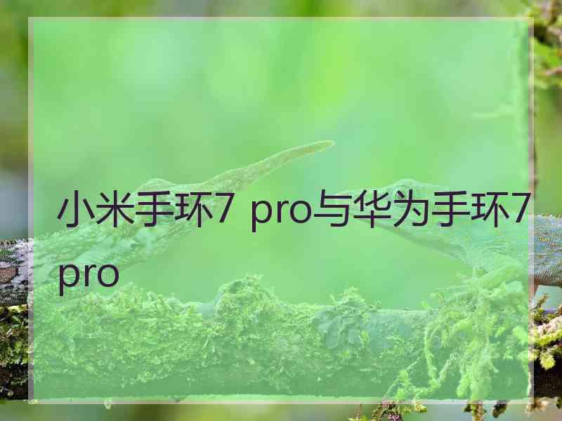 小米手环7 pro与华为手环7pro