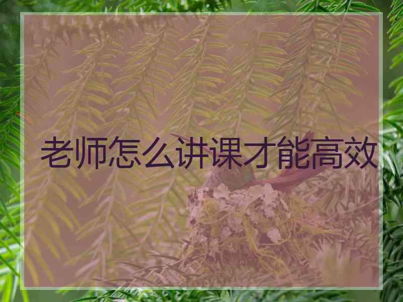 老师怎么讲课才能高效