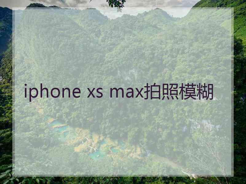 iphone xs max拍照模糊