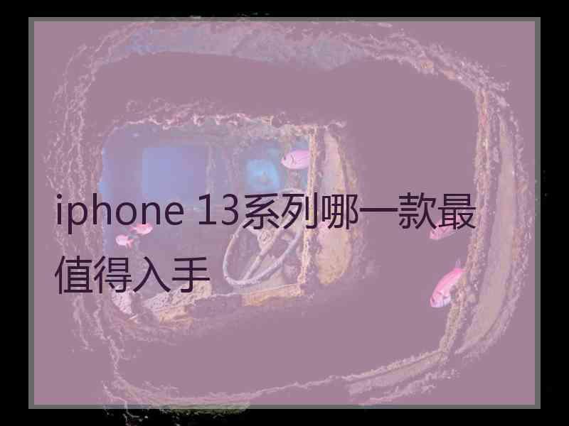 iphone 13系列哪一款最值得入手