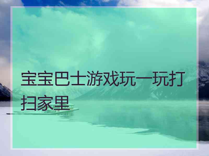 宝宝巴士游戏玩一玩打扫家里