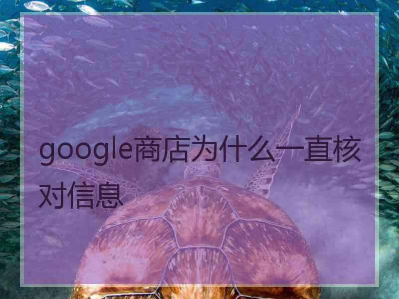 google商店为什么一直核对信息