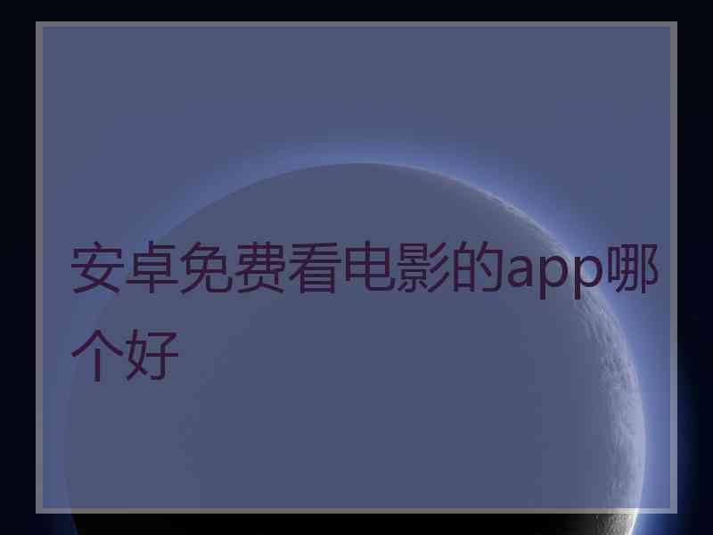 安卓免费看电影的app哪个好