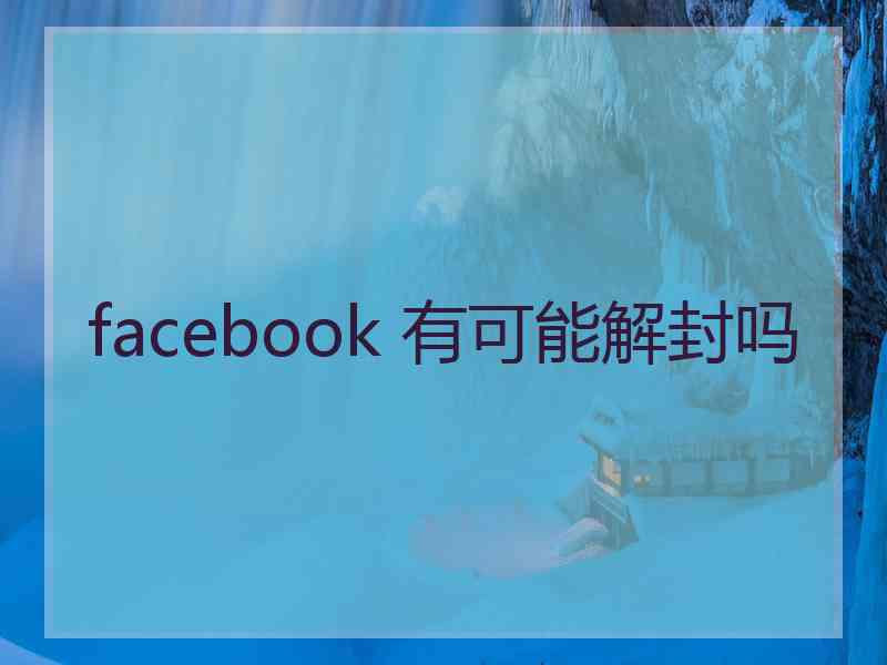 facebook 有可能解封吗