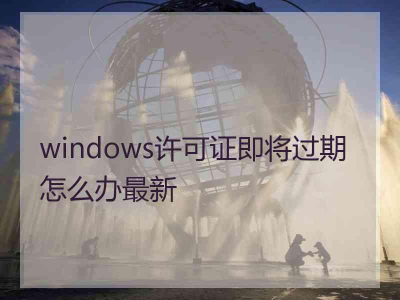 windows许可证即将过期怎么办最新