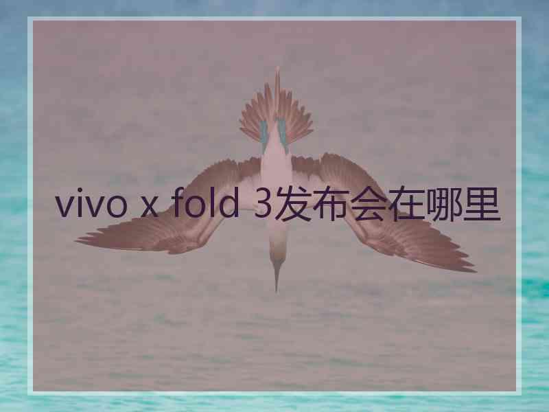 vivo x fold 3发布会在哪里