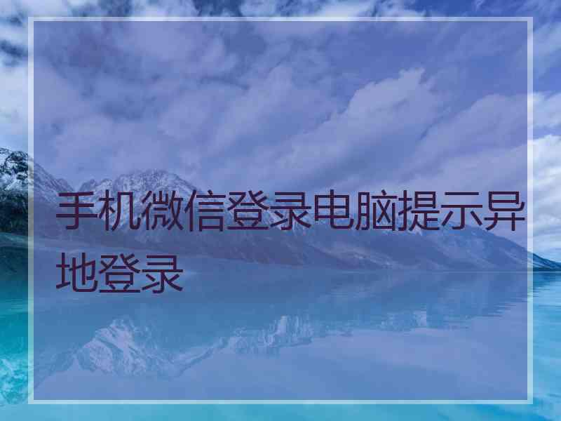 手机微信登录电脑提示异地登录