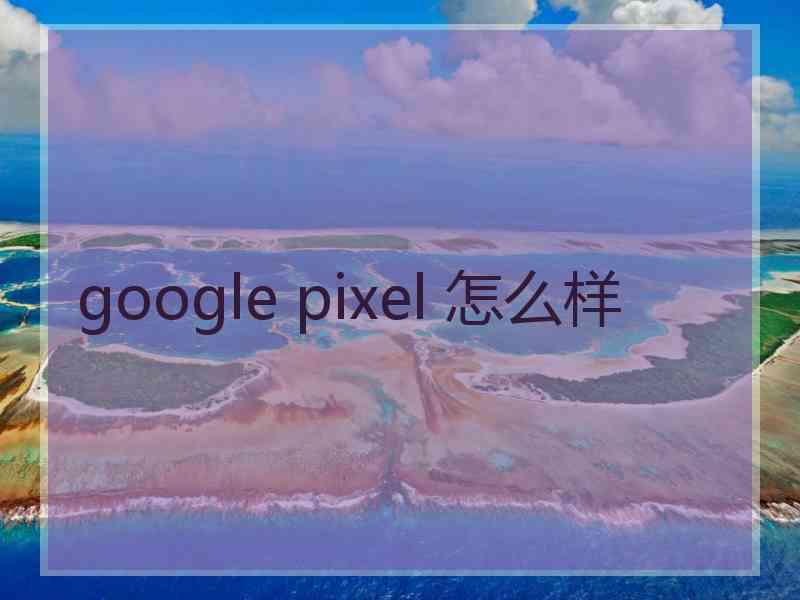 google pixel 怎么样