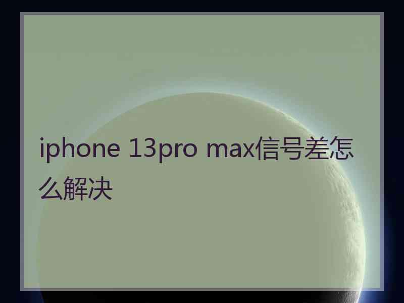 iphone 13pro max信号差怎么解决