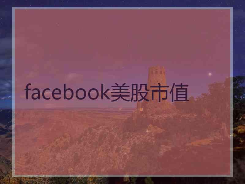 facebook美股市值