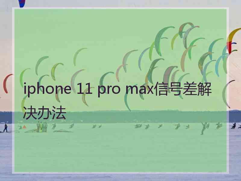 iphone 11 pro max信号差解决办法