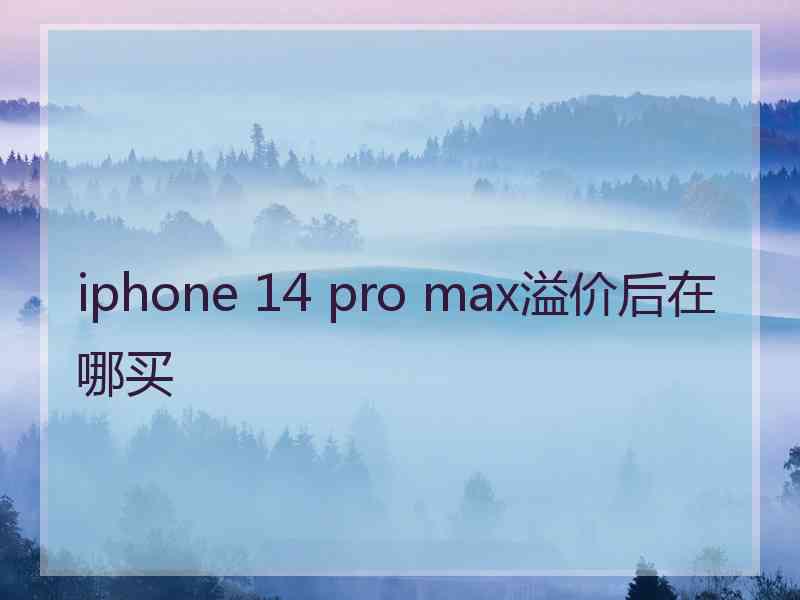 iphone 14 pro max溢价后在哪买