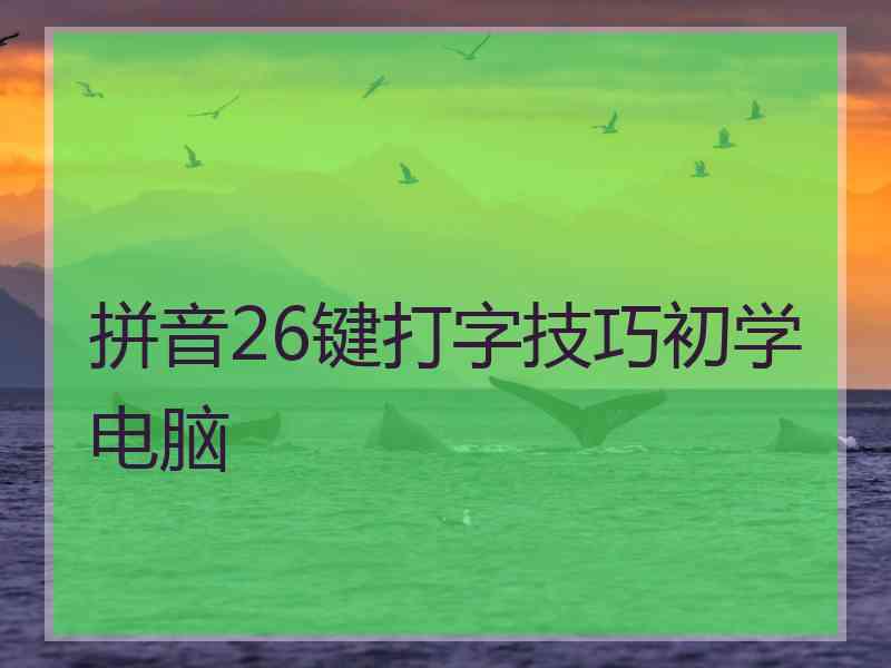 拼音26键打字技巧初学电脑