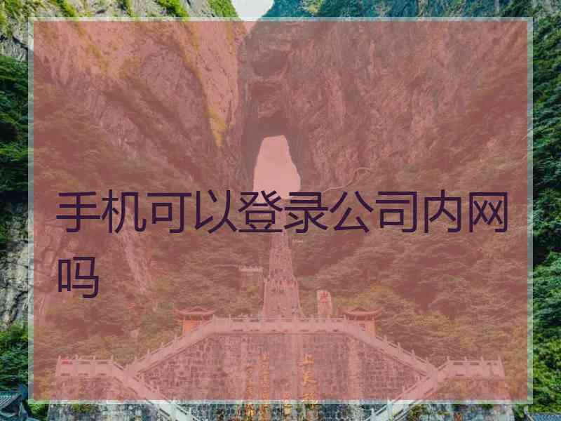 手机可以登录公司内网吗