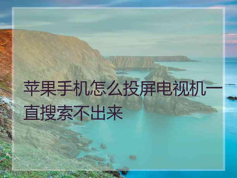 苹果手机怎么投屏电视机一直搜索不出来