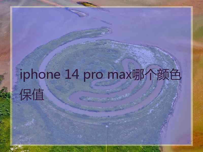 iphone 14 pro max哪个颜色保值