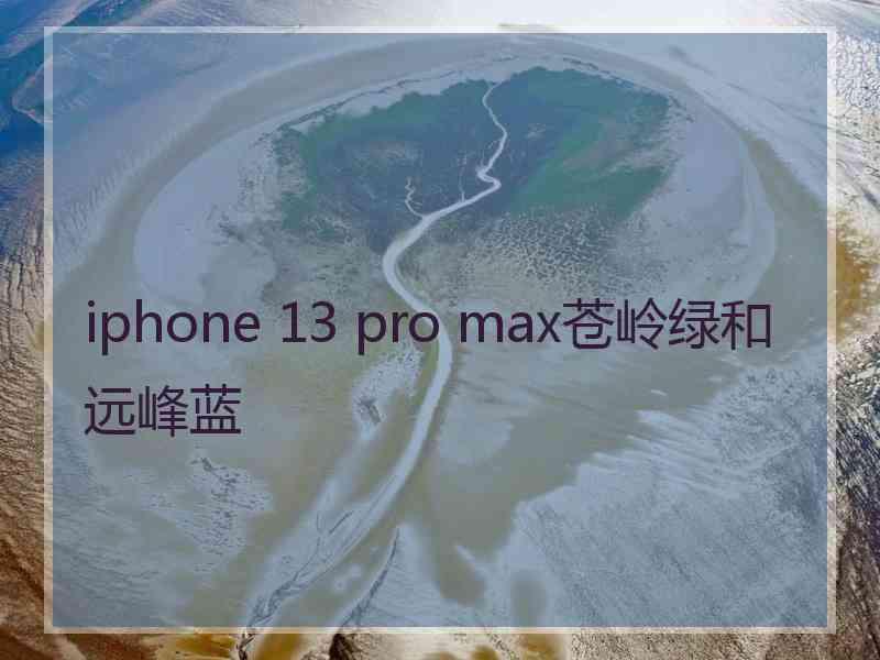 iphone 13 pro max苍岭绿和远峰蓝