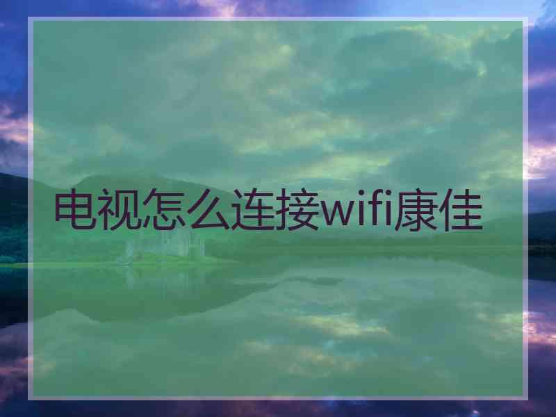 电视怎么连接wifi康佳