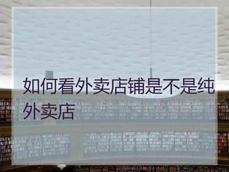 如何看外卖店铺是不是纯外卖店