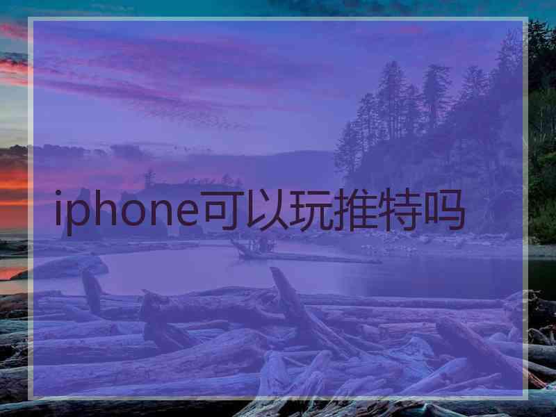 iphone可以玩推特吗