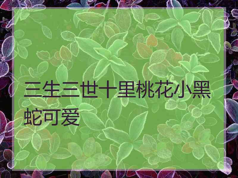 三生三世十里桃花小黑蛇可爱