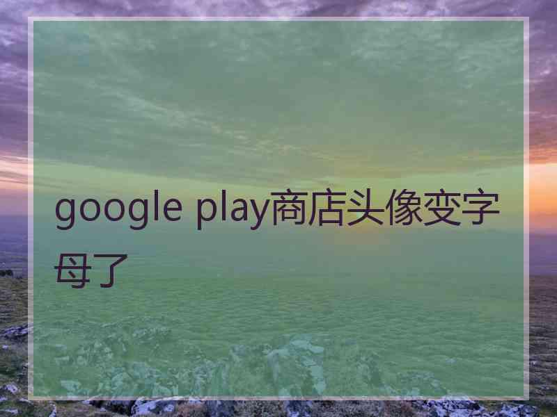 google play商店头像变字母了