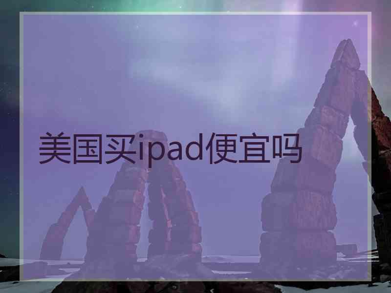 美国买ipad便宜吗