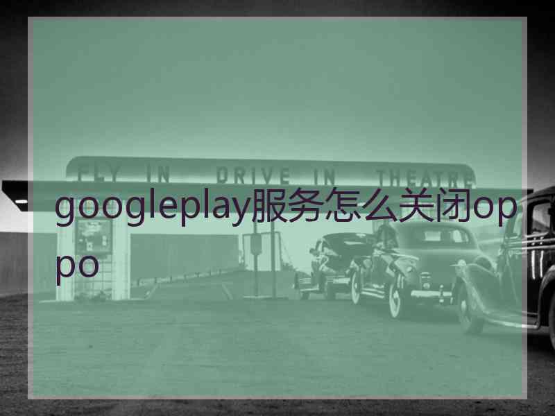 googleplay服务怎么关闭oppo