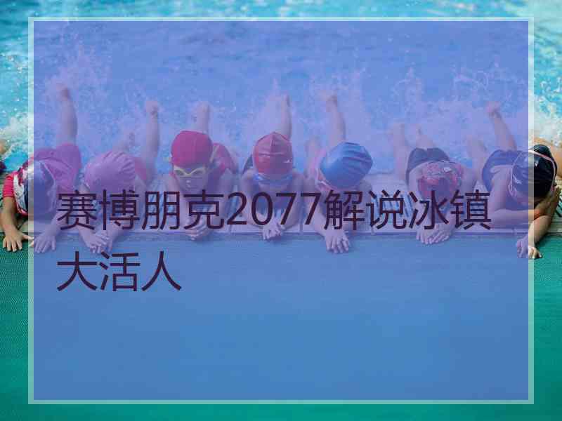 赛博朋克2077解说冰镇大活人