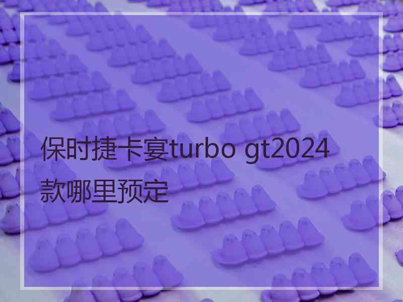 保时捷卡宴turbo gt2024款哪里预定