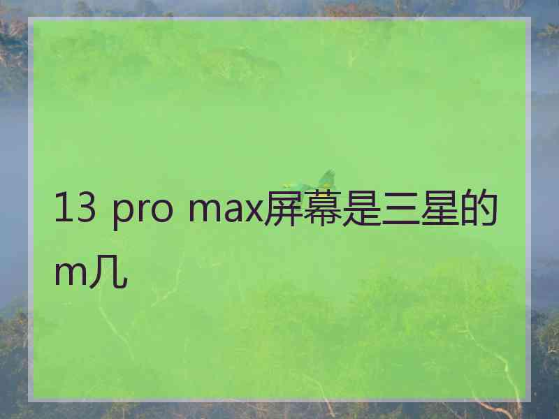 13 pro max屏幕是三星的m几