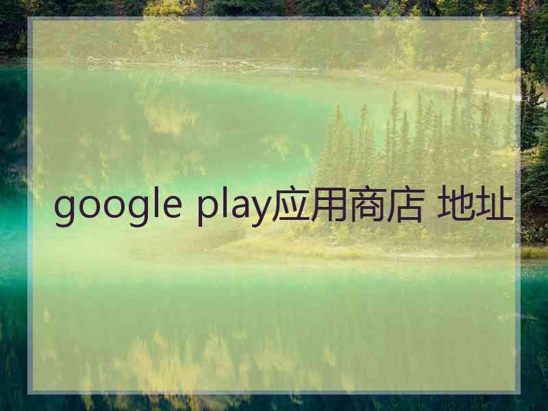 google play应用商店 地址