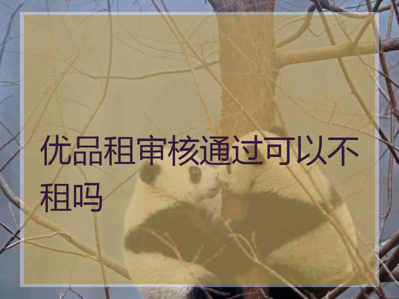 优品租审核通过可以不租吗