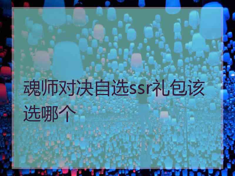 魂师对决自选ssr礼包该选哪个