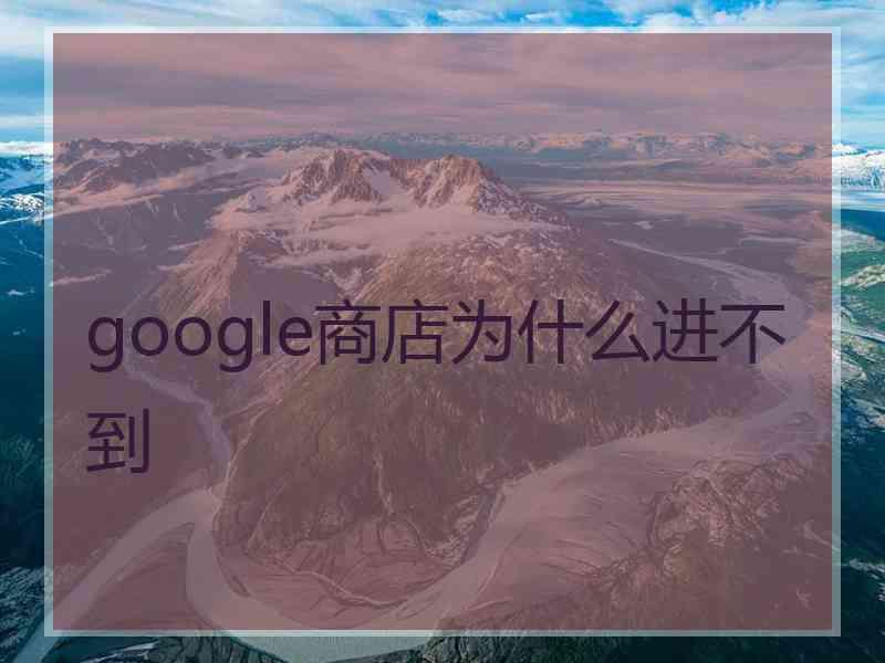 google商店为什么进不到