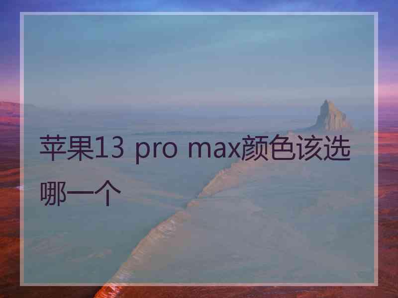 苹果13 pro max颜色该选哪一个