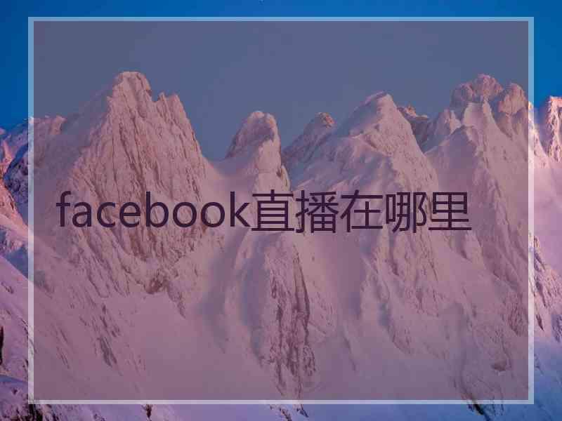 facebook直播在哪里