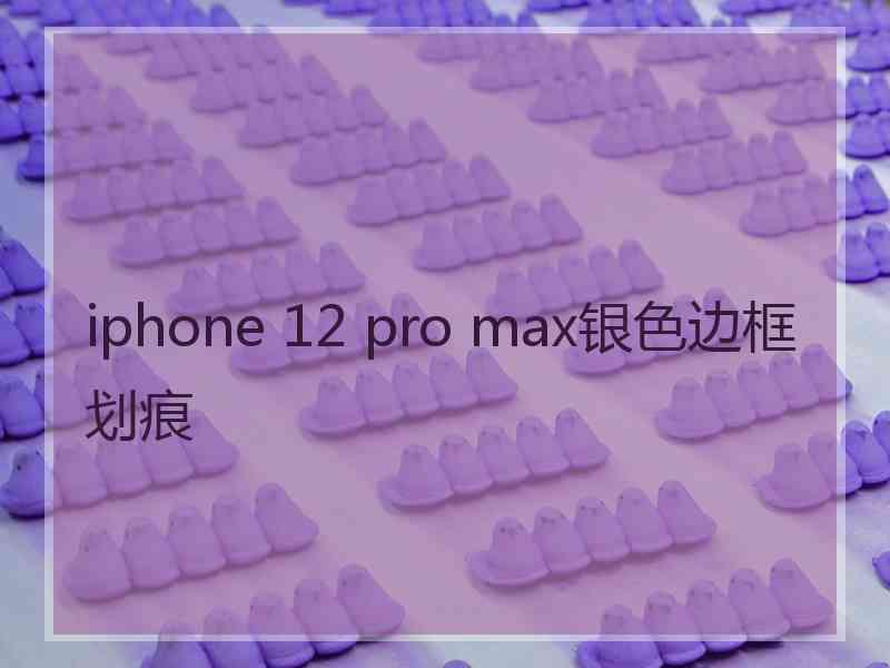 iphone 12 pro max银色边框划痕