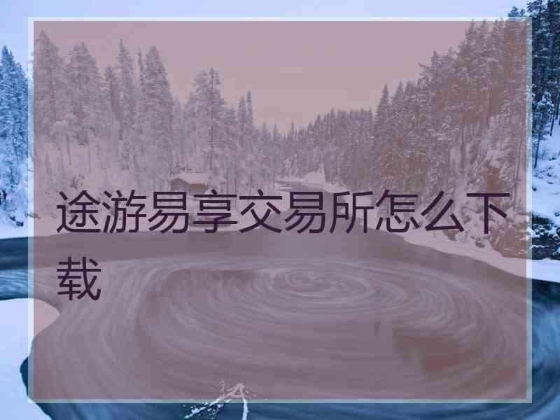 途游易享交易所怎么下载