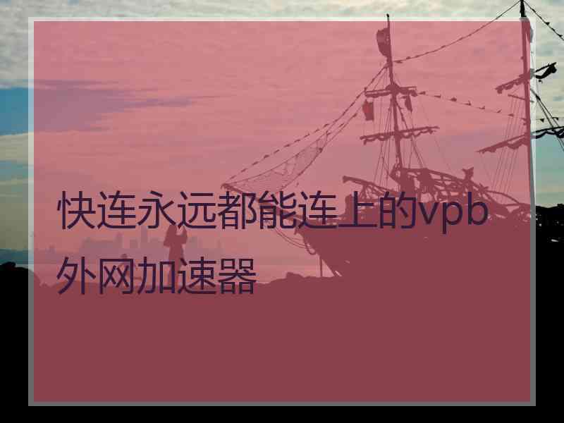 快连永远都能连上的vpb外网加速器