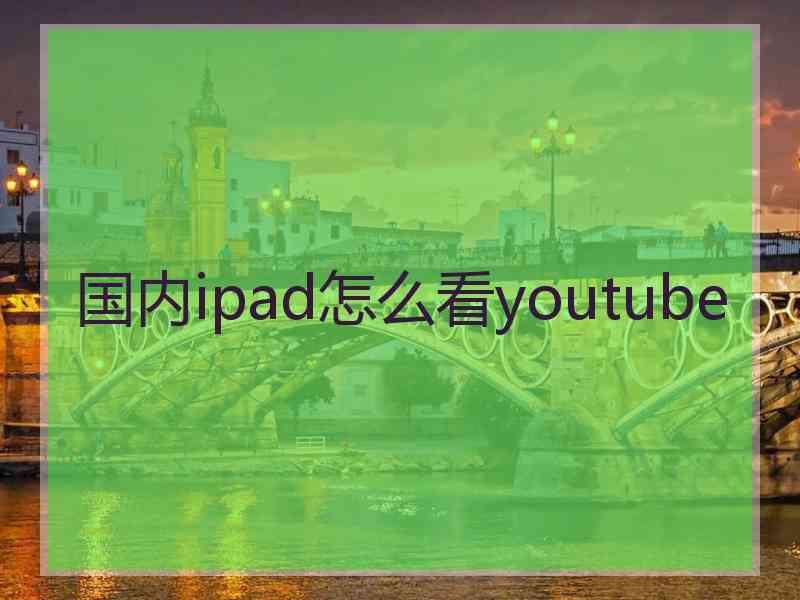 国内ipad怎么看youtube