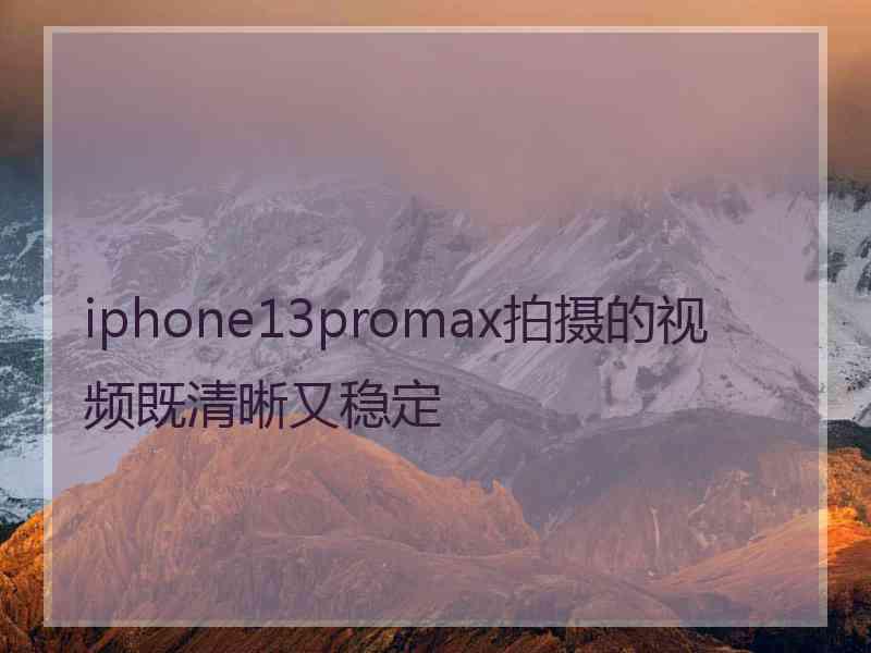 iphone13promax拍摄的视频既清晰又稳定