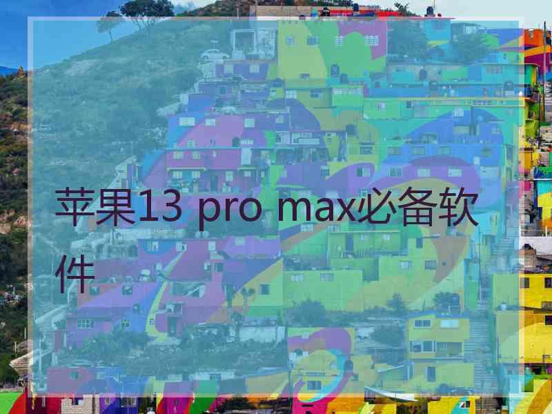 苹果13 pro max必备软件