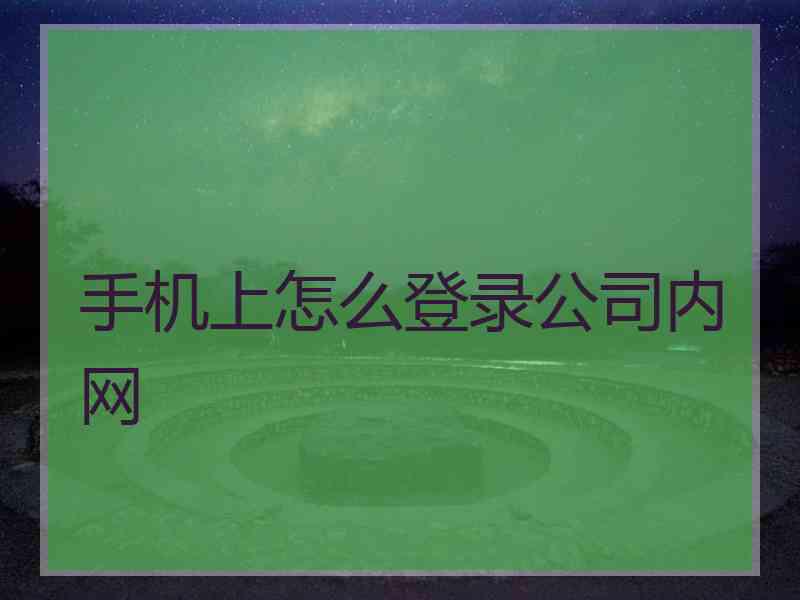 手机上怎么登录公司内网