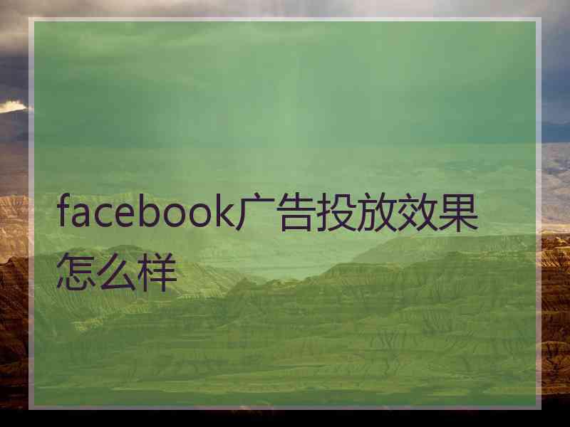 facebook广告投放效果怎么样