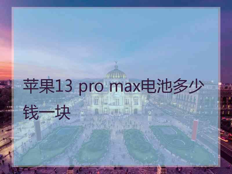 苹果13 pro max电池多少钱一块