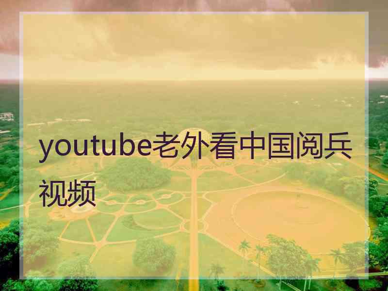 youtube老外看中国阅兵视频