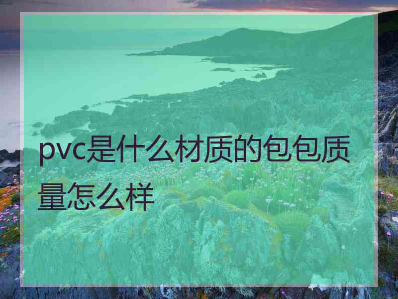 pvc是什么材质的包包质量怎么样