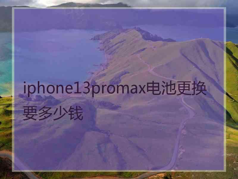 iphone13promax电池更换要多少钱