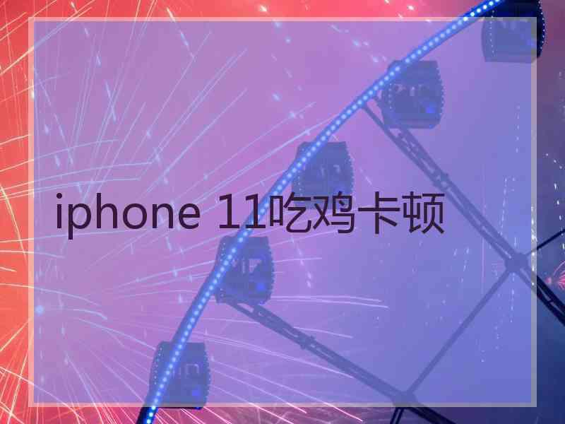 iphone 11吃鸡卡顿